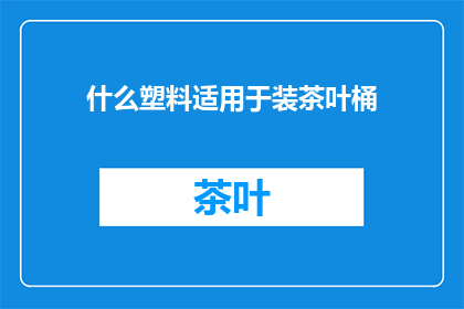 什么塑料适用于装茶叶桶(什么材质的塑料最适合用于茶叶桶的包装？)