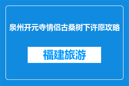 泉州开元寺情侣古桑树下许愿攻略(情侣们，你们在泉州开元寺古桑树下许愿的秘诀是什么？)