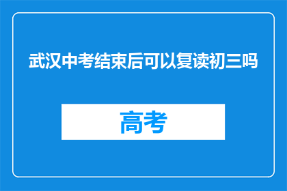 武汉中考结束后可以复读初三吗(武汉中考后，初三生是否可复读？)