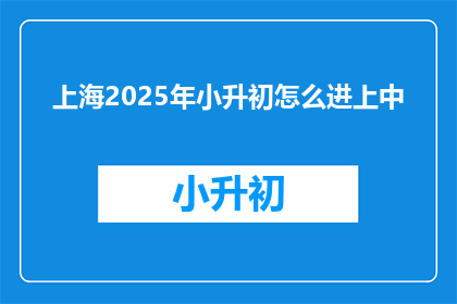 上海2025年小升初怎么进上中(上海2025年小升初如何进入上中？)