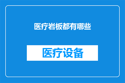 医疗岩板都有哪些(医疗岩板有哪些？)