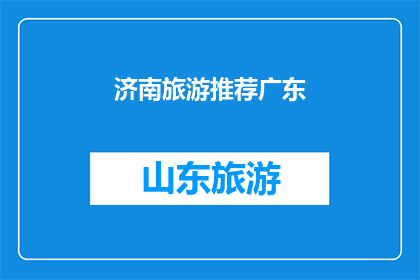 济南旅游推荐广东(济南旅游推荐给广东游客，您会选择吗？)