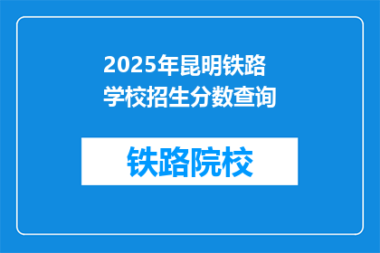 2025年昆明铁路学校招生分数查询(2025年昆明铁路学校招生分数线是多少？)