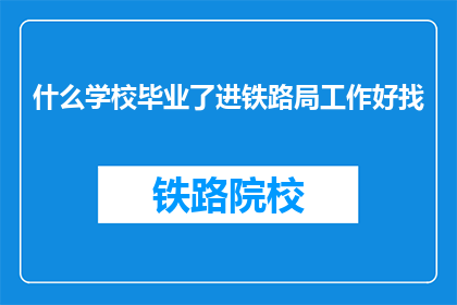 什么学校毕业了进铁路局工作好找(毕业后，哪所学校的学生更容易进入铁路局工作？)