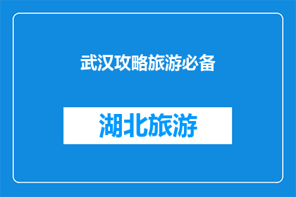 武汉攻略旅游必备(武汉旅游必读：你准备好探索这座魅力城市了吗？)