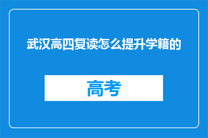 武汉高四复读怎么提升学籍的(如何有效提升武汉高四复读生的学籍？)
