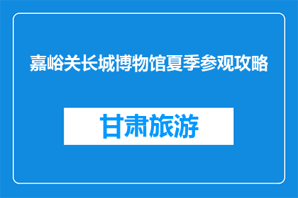 嘉峪关长城博物馆夏季参观攻略(嘉峪关长城博物馆夏季游玩指南)