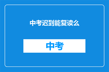 中考迟到能复读么(中考迟到后能否复读？)