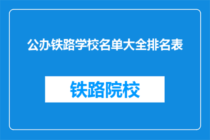 公办铁路学校名单大全排名表(公办铁路学校名单大全排名表，您了解哪些是顶尖的铁路教育机构？)