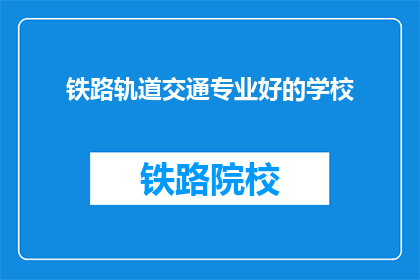 铁路轨道交通专业好的学校(哪些学校提供卓越的铁路轨道交通专业教育？)