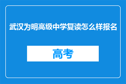 武汉为明高级中学复读怎么样报名(武汉为明高级中学复读报名流程是怎样的？)