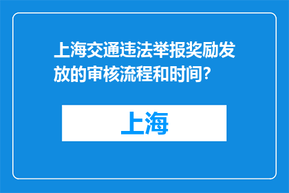 上海交通违法举报奖励发放的审核流程和时间？(上海交通违法举报奖励审核流程及时间是多久？)