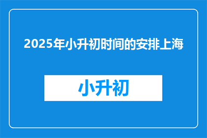 2025年小升初时间的安排上海(2025年小升初时间安排，上海的家长们准备好了吗？)