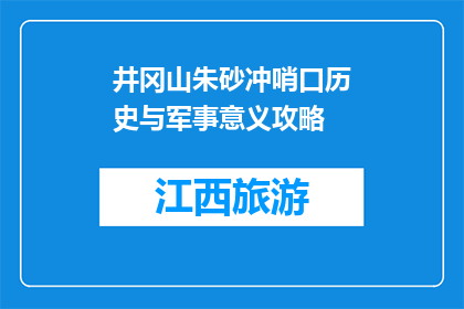 井冈山朱砂冲哨口历史与军事意义攻略(井冈山朱砂冲哨口的历史与军事意义是什么？)