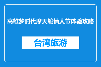 高雄梦时代摩天轮情人节体验攻略(高雄梦时代情人节摩天轮体验攻略，你准备好了吗？)