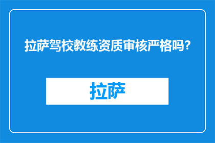 拉萨驾校教练资质审核严格吗？(拉萨驾校教练资质审核严格吗？)