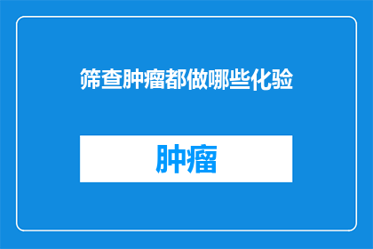 筛查肿瘤都做哪些化验(筛查肿瘤都进行哪些化验？)