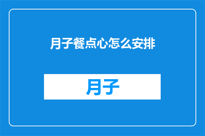 月子餐点心怎么安排(如何合理安排月子餐中的点心？)