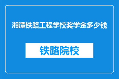 湘潭铁路工程学校奖学金多少钱(湘潭铁路工程学校奖学金金额是多少？)