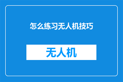 怎么练习无人机技巧(如何有效提升无人机操作技巧？)
