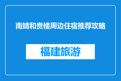 南靖和贵楼周边住宿推荐攻略(南靖和贵楼周边住宿推荐攻略：您的理想下榻之地是哪里？)