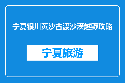 宁夏银川黄沙古渡沙漠越野攻略(宁夏银川黄沙古渡沙漠越野，你准备好探险了吗？)
