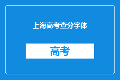 上海高考查分字体(上海高考查分字体是否影响成绩？)