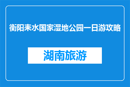 衡阳耒水国家湿地公园一日游攻略(耒水国家湿地公园一日游攻略，你准备好了吗？)