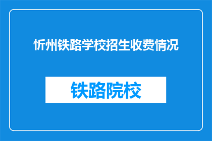 忻州铁路学校招生收费情况(忻州铁路学校招生收费情况是否公开透明？)