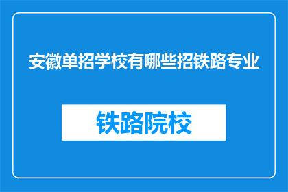 安徽单招学校有哪些招铁路专业(安徽单招学校中有哪些提供铁路专业招生？)