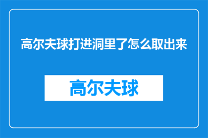 高尔夫球打进洞里了怎么取出来(高尔夫球意外打入洞内，如何安全取出？)