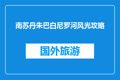 南苏丹朱巴白尼罗河风光攻略(南苏丹朱巴白尼罗河风光如何游览？)