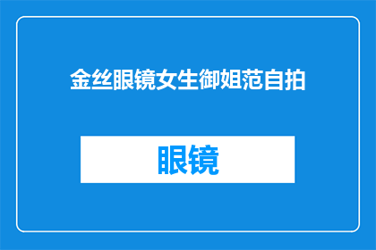 金丝眼镜女生御姐范自拍(女生御姐范自拍：金丝眼镜下的时尚魅力？)