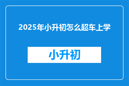 2025年小升初怎么超车上学(2025年小升初，如何实现学业上的超车？)