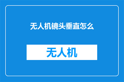 无人机镜头垂直怎么(无人机镜头垂直拍摄技巧：如何正确操作？)