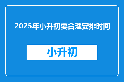 2025年小升初要合理安排时间(2025年小升初，如何合理安排时间？)