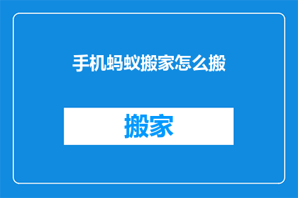 手机蚂蚁搬家怎么搬(如何高效地将手机从一个地方移动到另一个地方？)