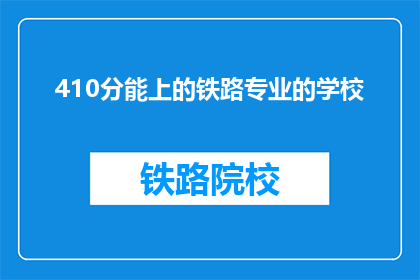 410分能上的铁路专业的学校(410分能上铁路专业学校吗？)
