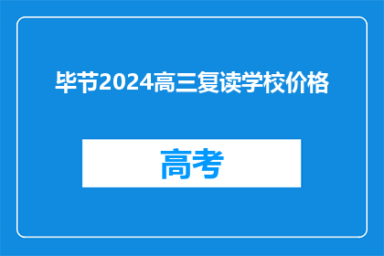 毕节2024高三复读学校价格(2024年毕节高三复读学校价格是多少？)
