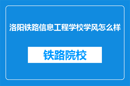 洛阳铁路信息工程学校学风怎么样(洛阳铁路信息工程学校学风如何？)