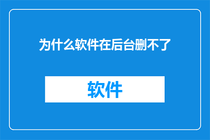 为什么软件在后台删不了(软件后台删除功能为何无法实现？)