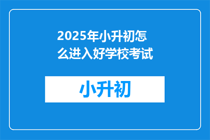 2025年小升初怎么进入好学校考试(2025年小升初如何成功进入理想学校？)
