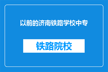 以前的济南铁路学校中专(以前的济南铁路学校中专能否扩写润色成疑问句类型的长标题？)