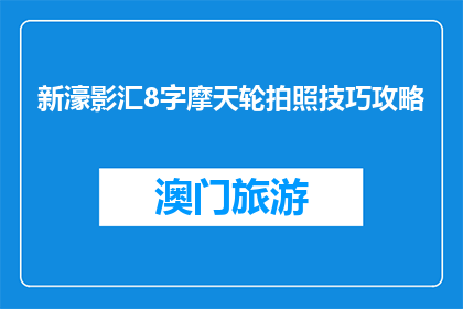 新濠影汇8字摩天轮拍照技巧攻略(如何拍摄新濠影汇摩天轮的绝美瞬间？)