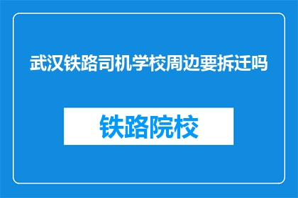 武汉铁路司机学校周边要拆迁吗(武汉铁路司机学校周边是否即将面临拆迁？)