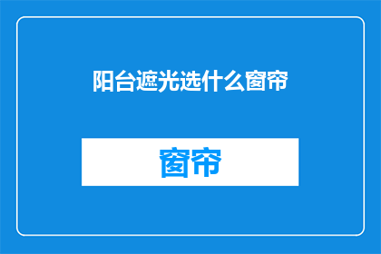 阳台遮光选什么窗帘(阳台遮光选什么窗帘？)