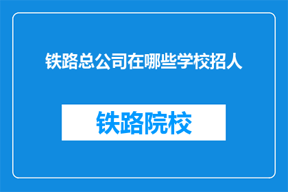 铁路总公司在哪些学校招人(铁路总公司招聘岗位覆盖哪些教育机构？)