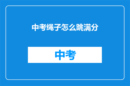 中考绳子怎么跳满分(中考跳绳如何跳满分？)