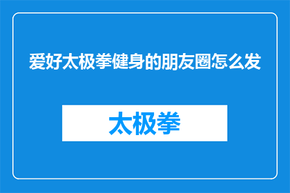 爱好太极拳健身的朋友圈怎么发(如何优雅地在朋友圈分享你的太极拳健身爱好？)
