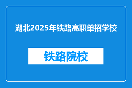 湖北2025年铁路高职单招学校(湖北2025年铁路高职单招学校有哪些？)